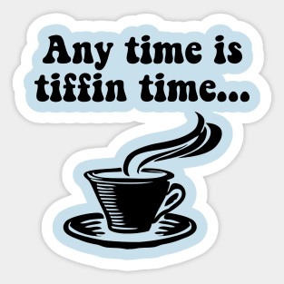 Tiffin Time is Tea Time. Any Time Is Tiffin Time Sticker